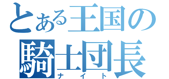 とある王国の騎士団長（ナイト）