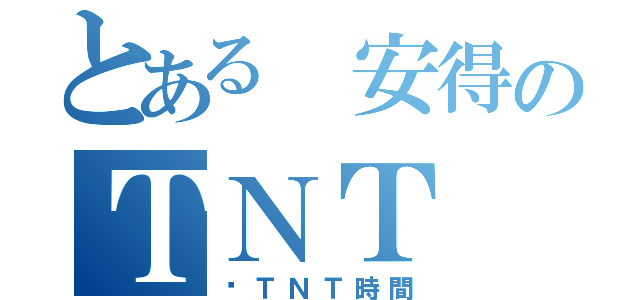 とある 安得のＴＮＴ（偷ＴＮＴ時間）