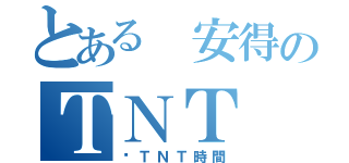 とある 安得のＴＮＴ（偷ＴＮＴ時間）