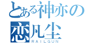 とある神亦の恋凡尘（ＲＡＩＬＧＵＮ）