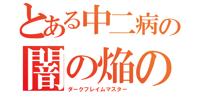 とある中二病の闇の焔の使い手（ダークフレイムマスター）