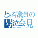 とある議員の号泣会見（そして伝説へ．．．）