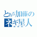 とある加藤のネギ星人（（笑）（笑）（笑））