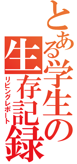 とある学生の生存記録（リビングレポート）