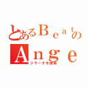 とあるＢｅａｔ ＳｔｅｐのＡｎｇｅｌｓ（ジラーチを検索）