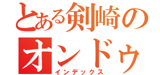 とある剣崎のオンドゥルルラギッタンディスカー（インデックス）