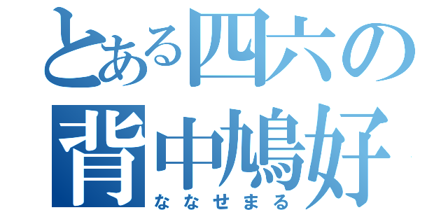 とある四六の背中鳩好（ななせまる）