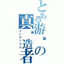 とある游戏の真缔造者（インデックス）