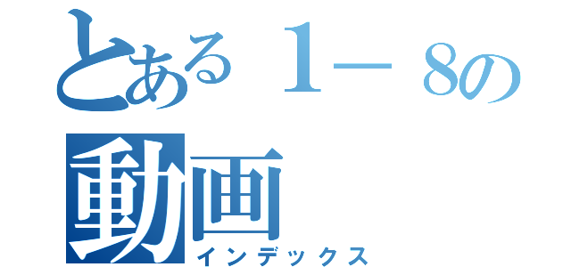 とある１－８の動画（インデックス）