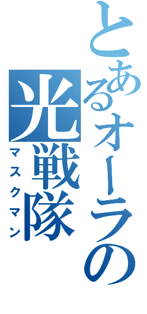 とあるオーラの光戦隊（マスクマン）