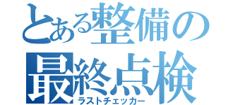 とある整備の最終点検（ラストチェッカー）