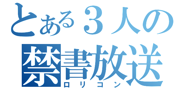 とある３人の禁書放送（ロリコン）