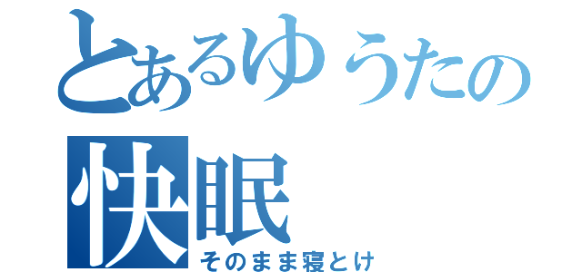 とあるゆうたの快眠（そのまま寝とけ）