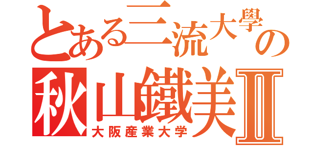 とある三流大學の秋山鐵美Ⅱ（大阪産業大学）