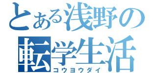 とある浅野の転学生活（コウヨウダイ）