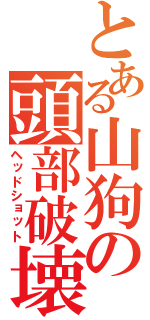 とある山狗の頭部破壊（ヘッドショット）