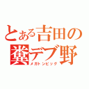 とある吉田の糞デブ野郎ｗ（メガトンピッグ）