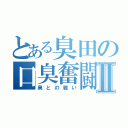 とある臭田の口臭奮闘記Ⅱ（臭との戦い）