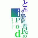 とある静岡県民のｉＰｏｄ（絶対触れるな（ぐんじの））