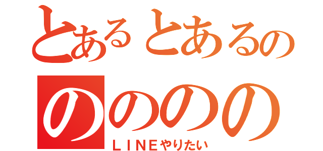 とあるとあるののののの（ＬＩＮＥやりたい）