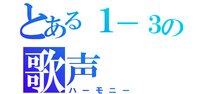 とある１－３の歌声（ハーモニー）