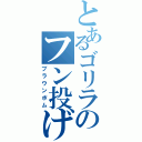 とあるゴリラのフン投げ（ブラウンボム）