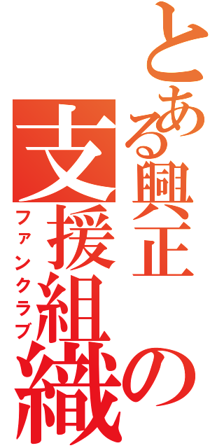 とある興正 の支援組織（ファンクラブ）