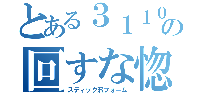 とある３１１０の回すな惚れる（スティック派フォーム）