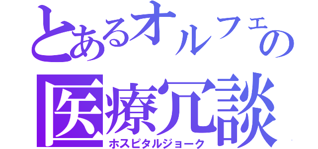 とあるオルフェの医療冗談（ホスピタルジョーク）