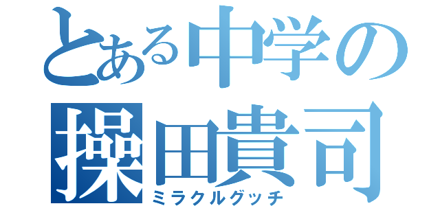 とある中学の操田貴司（ミラクルグッチ）