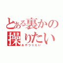 とある裏かの操りたい（あやつりたい）