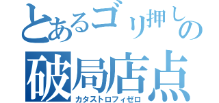 とあるゴリ押しの破局店点（カタストロフィゼロ）