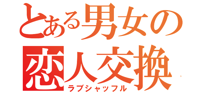 とある男女の恋人交換（ラブシャッフル）