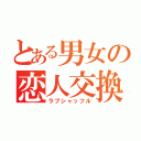 とある男女の恋人交換（ラブシャッフル）