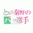 とある秦野のバッ選手（マジオモロイ）