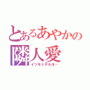 とあるあやかの隣人愛（イツモミテルヨ…）