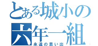 とある城小の六年一組（永遠の思い出）