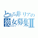 とある非リアの彼女募集中Ⅱ（ガチで‼️‼️）