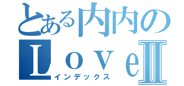 とある内内のＬｏｖｅ夏尔Ⅱ（インデックス）