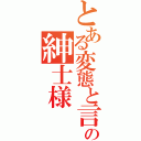 とある変態と言うなの紳士様（）