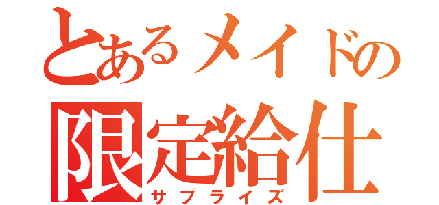 とあるメイドの限定給仕（サプライズ）