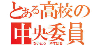 とある高校の中央委員（ないとう やすはる）