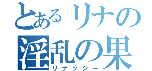 とあるリナの淫乱の果汁（リナッシー）