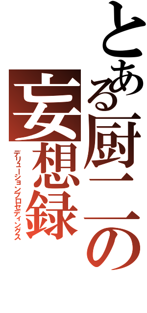 とある厨二の妄想録（デリューションプロセディングス）