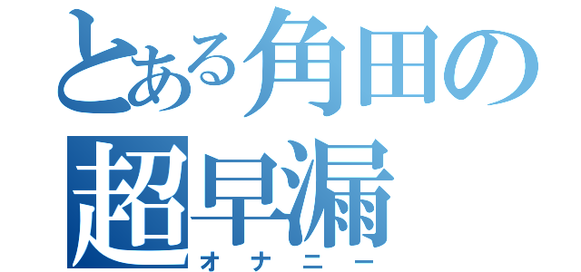 とある角田の超早漏（オナニー）