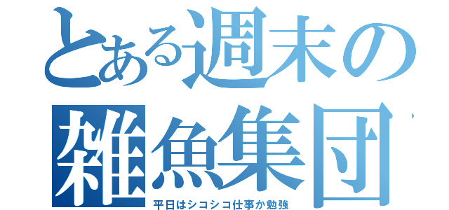 とある週末の雑魚集団（平日はシコシコ仕事か勉強）