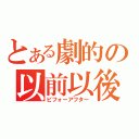 とある劇的の以前以後（ビフォーアフター）