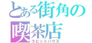 とある街角の喫茶店（ラビットハウス）