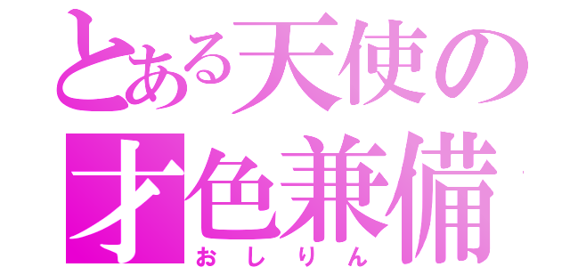 とある天使の才色兼備（おしりん）