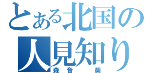 とある北国の人見知り（森音　葵）